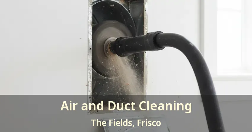 Air and Duct Cleaning The Fields, Frisco - TX