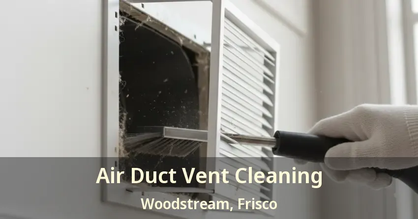 Air Duct Vent Cleaning Woodstream, Frisco - TX Air Duct Vent Cleaning Woodstream, Frisco - TX