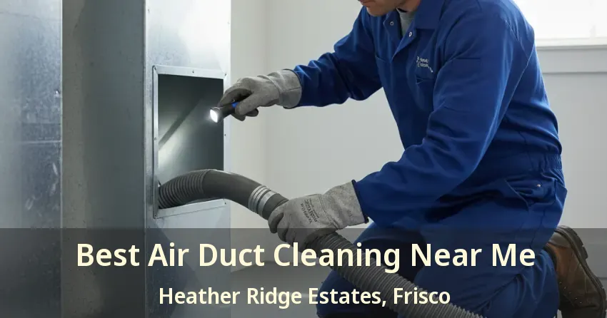Best Air Duct Cleaning Near Me Heather Ridge Estates, Frisco - TX Best Air Duct Cleaning Near Me Heather Ridge Estates, Frisco - TX