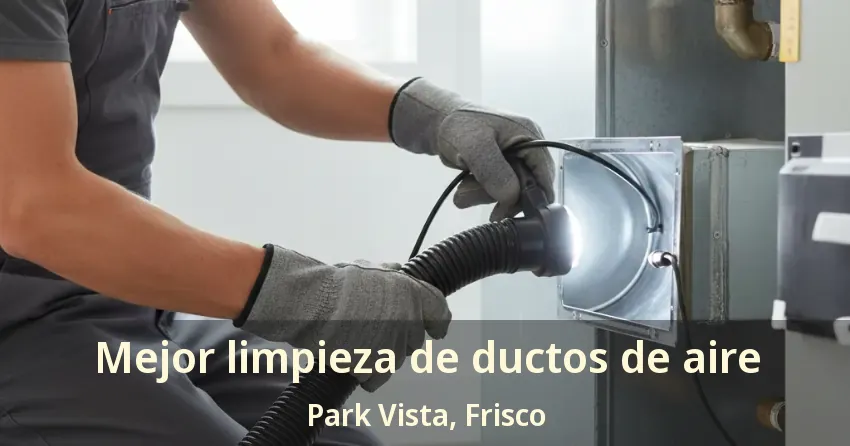 Mejor limpieza de ductos de aire Park Vista, Frisco - TX