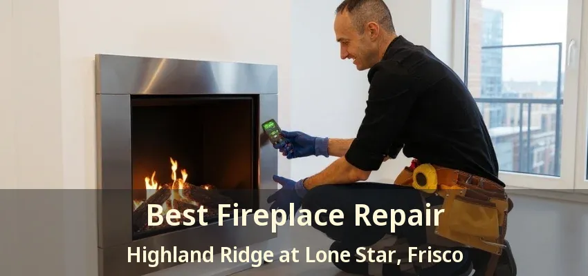 Best Fireplace Repair Highland Ridge at Lone Star, Frisco - TX