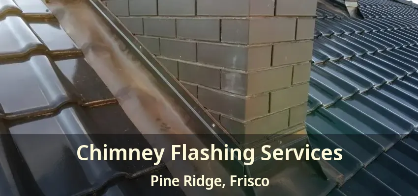 Chimney Flashing Services Pine Ridge, Frisco - TX