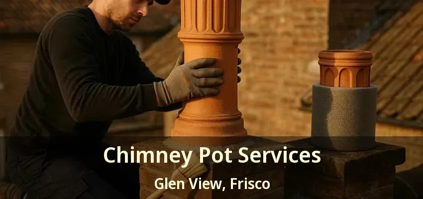 Chimney Pot Services Glen View, Frisco - TX