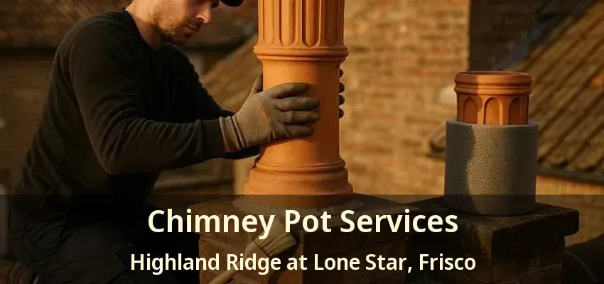 Chimney Pot Services Highland Ridge at Lone Star, Frisco - TX