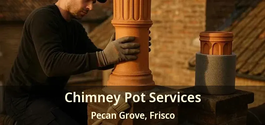 Chimney Pot Services Pecan Grove, Frisco - TX