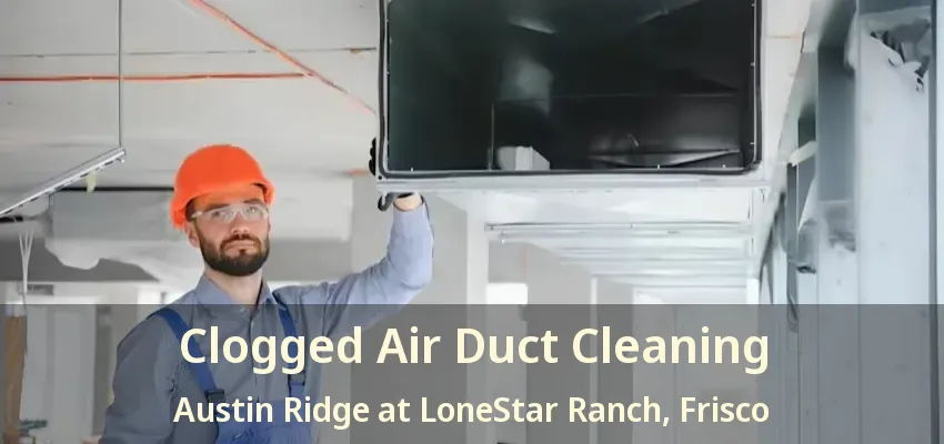 Clogged Air Duct Cleaning Austin Ridge at LoneStar Ranch, Frisco - TX
