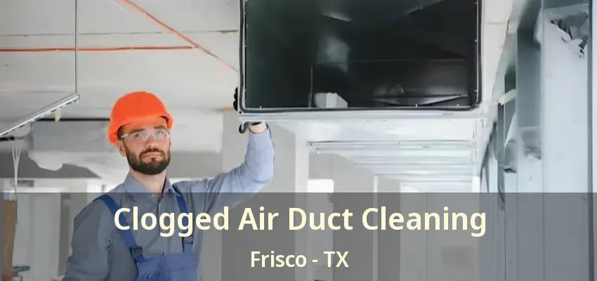Clogged Air Duct Cleaning Frisco - TX