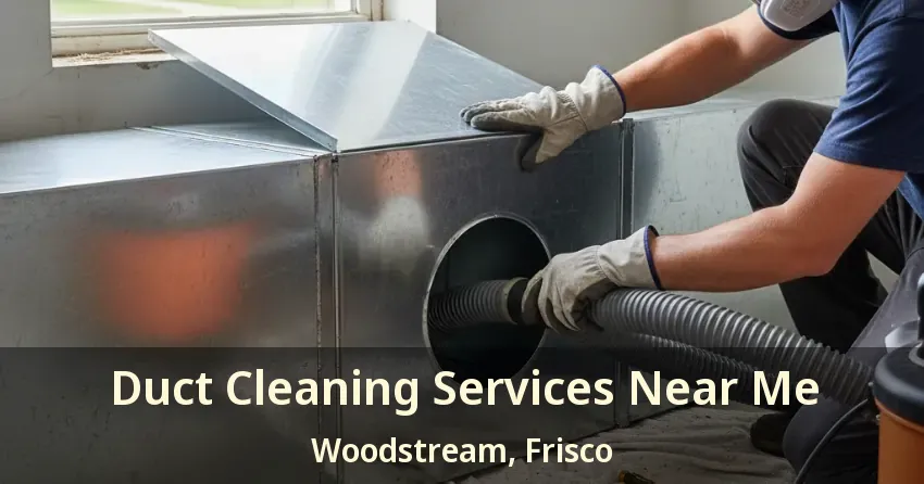 Duct Cleaning Services Near Me Woodstream, Frisco - TX