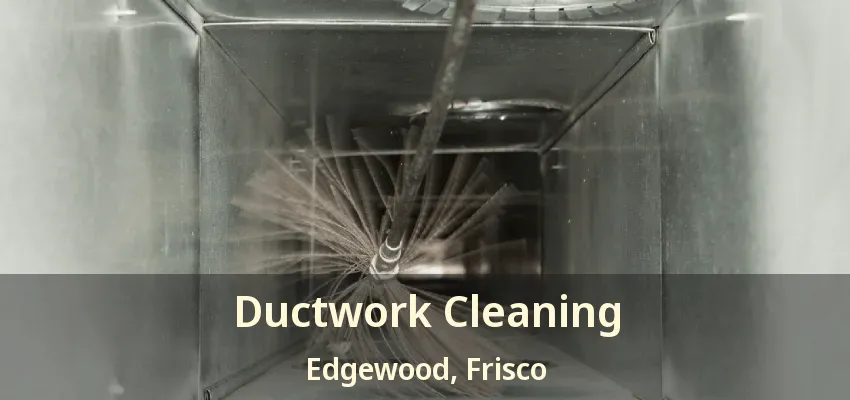 Ductwork Cleaning Edgewood, Frisco - TX