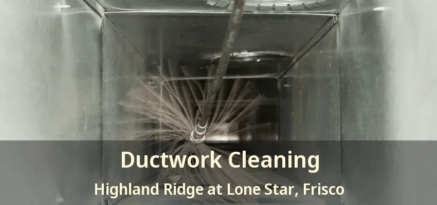 Ductwork Cleaning Highland Ridge at Lone Star, Frisco - TX