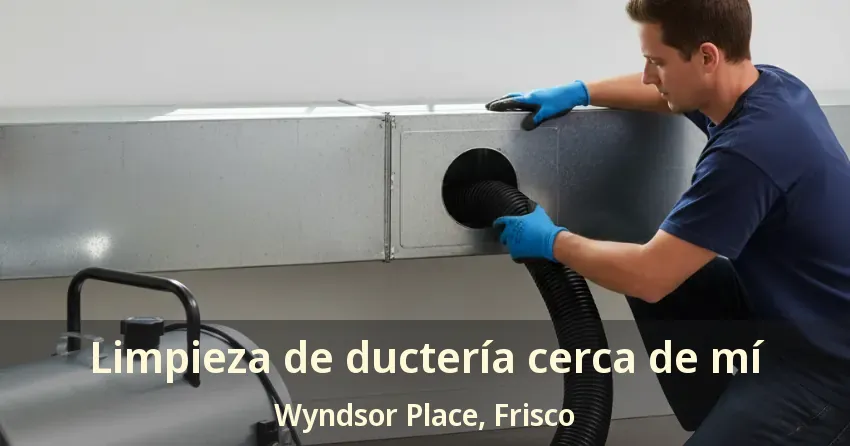 Limpieza de ductería cerca de mí Wyndsor Place, Frisco - TX