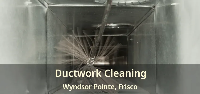 Ductwork Cleaning Wyndsor Pointe, Frisco - TX