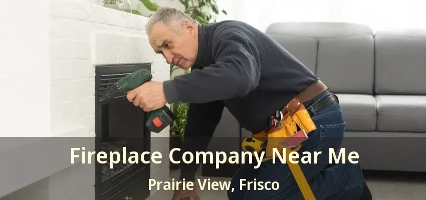 Fireplace Company Near Me Prairie View, Frisco - TX