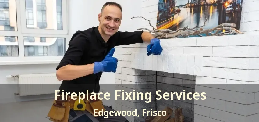 Fireplace Fixing Services Edgewood, Frisco - TX