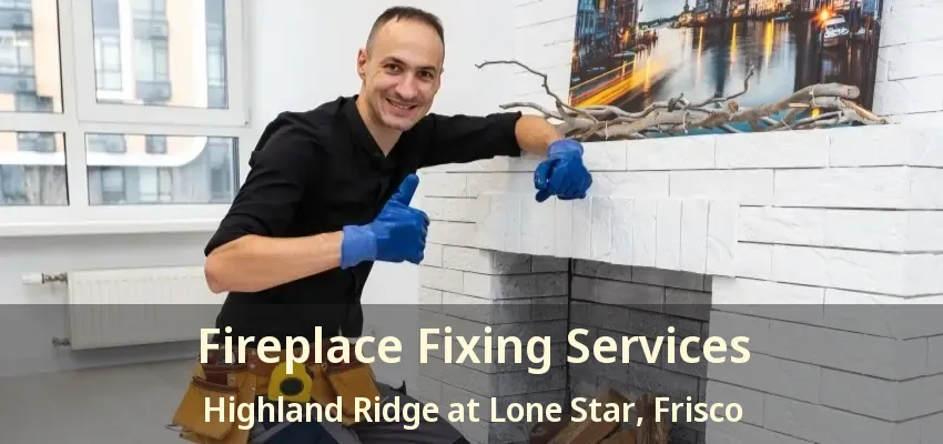 Fireplace Fixing Services Highland Ridge at Lone Star, Frisco - TX