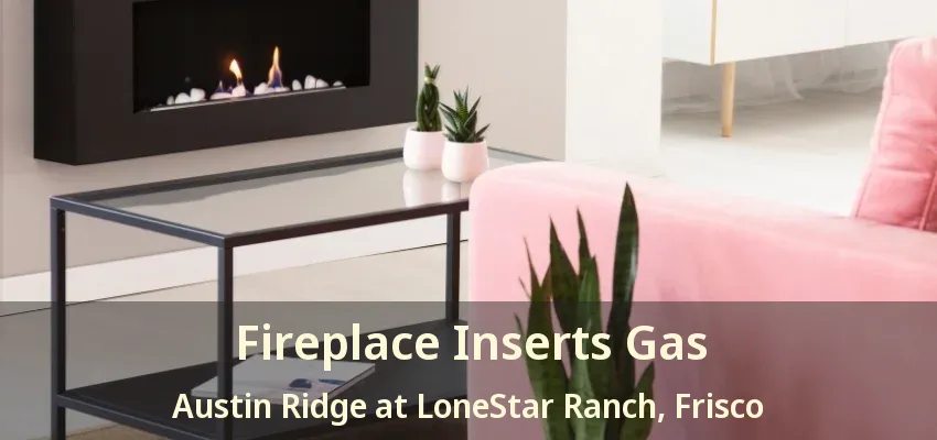 Fireplace Inserts Gas Austin Ridge at LoneStar Ranch, Frisco - TX