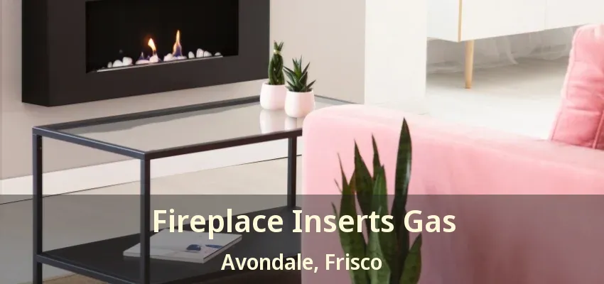 Fireplace Inserts Gas Avondale, Frisco - TX