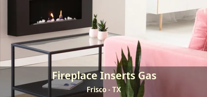 Fireplace Inserts Gas Frisco - TX