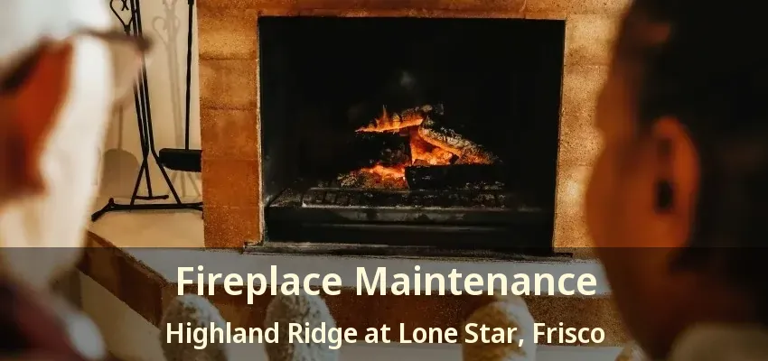 Fireplace Maintenance Highland Ridge at Lone Star, Frisco - TX