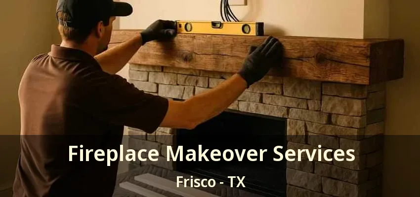 Fireplace Makeover Services Frisco - TX