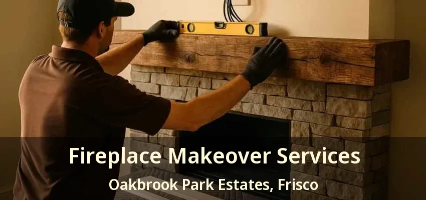 Fireplace Makeover Services Oakbrook Park Estates, Frisco - TX