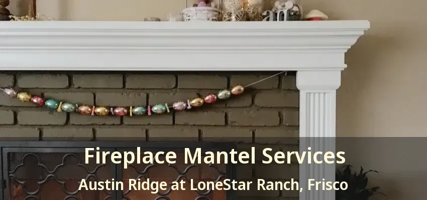 Fireplace Mantel Services Austin Ridge at LoneStar Ranch, Frisco - TX