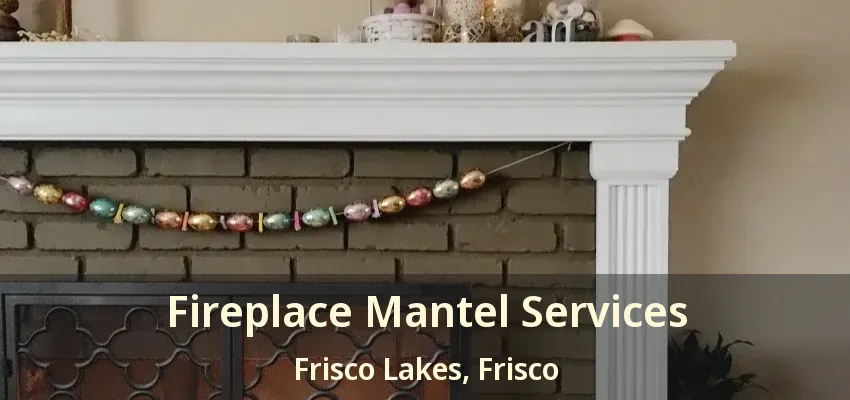 Fireplace Mantel Services Frisco Lakes, Frisco - TX