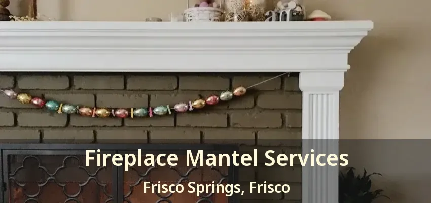 Fireplace Mantel Services Frisco Springs, Frisco - TX