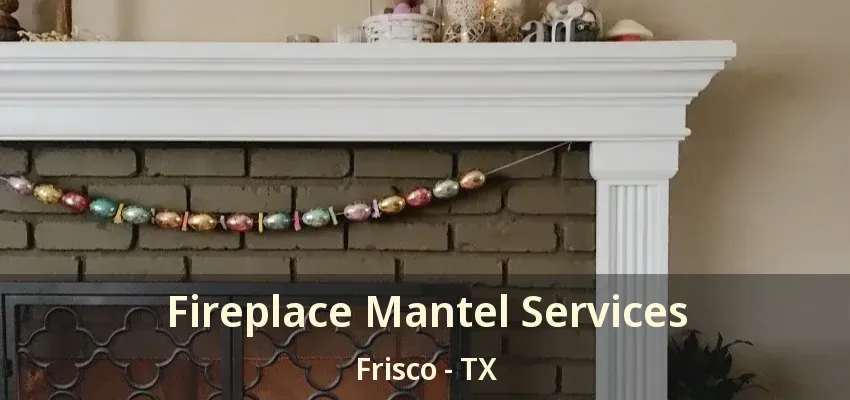 Fireplace Mantel Services Frisco - TX