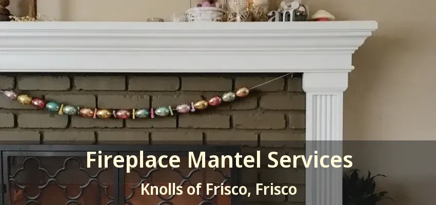 Fireplace Mantel Services Knolls of Frisco, Frisco - TX