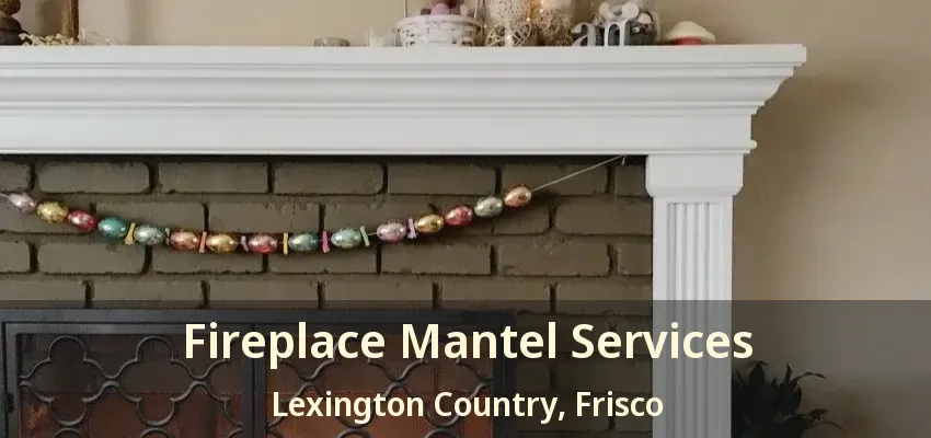 Fireplace Mantel Services Lexington Country, Frisco - TX