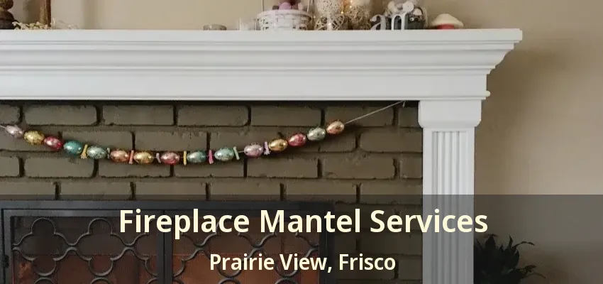 Fireplace Mantel Services Prairie View, Frisco - TX