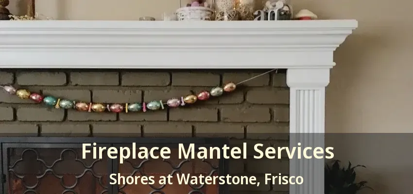 Fireplace Mantel Services Shores at Waterstone, Frisco - TX