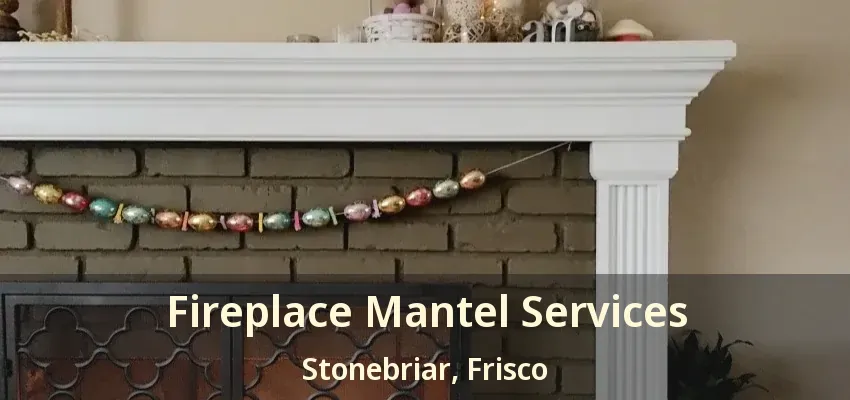 Fireplace Mantel Services Stonebriar, Frisco - TX