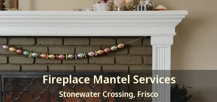 Fireplace Mantel Services Stonewater Crossing, Frisco - TX