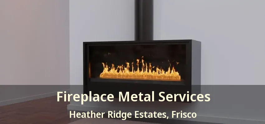 Fireplace Metal Services Heather Ridge Estates, Frisco - TX