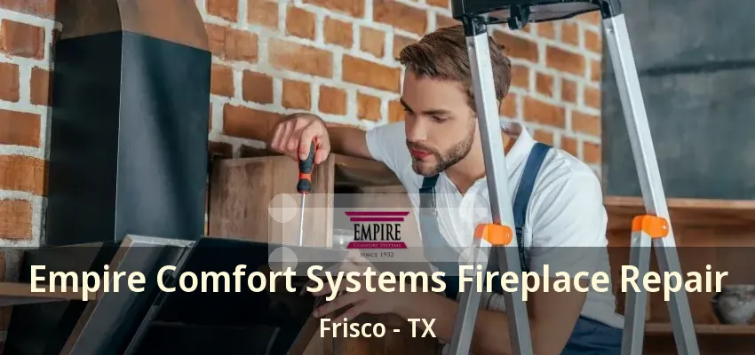Empire Comfort Systems Fireplace Repair Frisco - TX