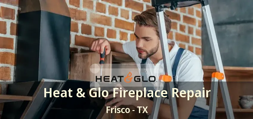 Heat & Glo Fireplace Repair Frisco - TX