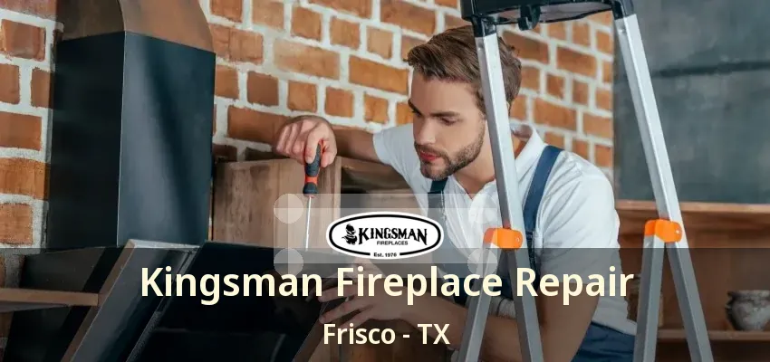 Kingsman Fireplace Repair Frisco - TX