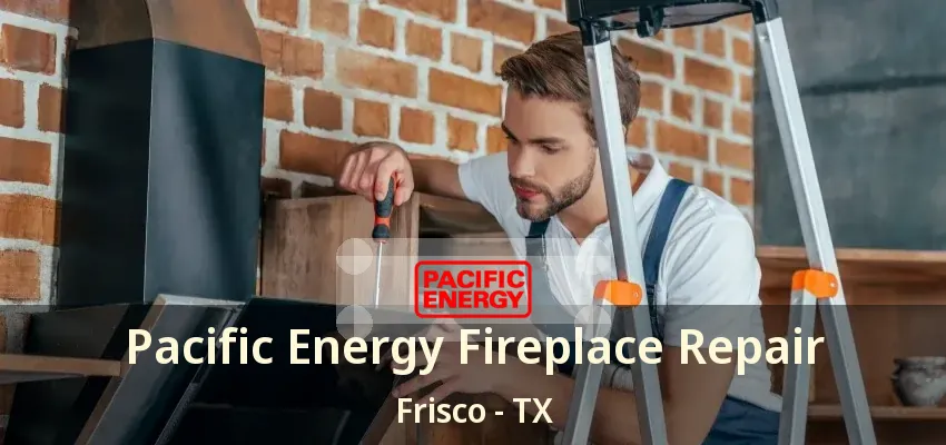 Pacific Energy Fireplace Repair Frisco - TX