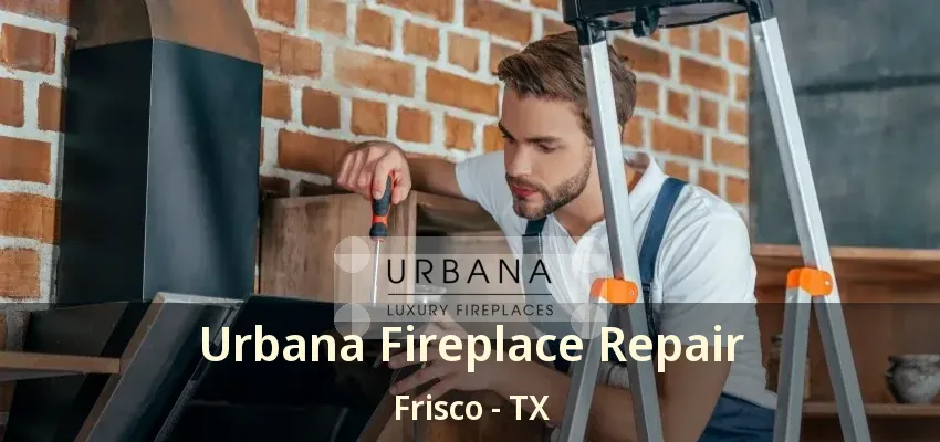 Urbana Fireplace Repair Frisco - TX