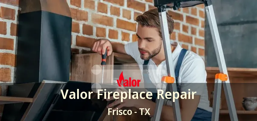 Valor Fireplace Repair Frisco - TX