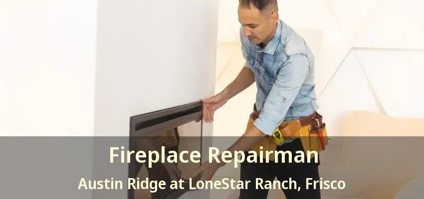 Fireplace Repairman Austin Ridge at LoneStar Ranch, Frisco - TX