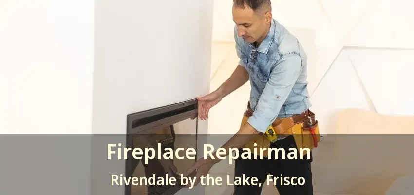 Fireplace Repairman Rivendale by the Lake, Frisco - TX