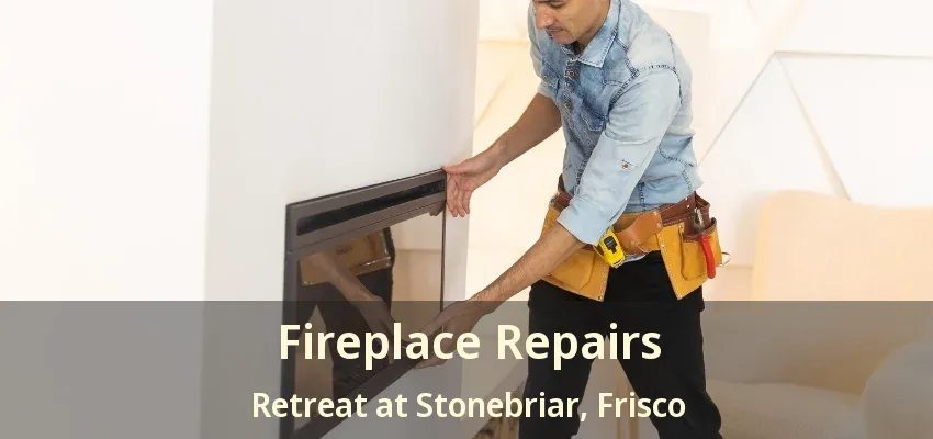 Fireplace Repairs Retreat at Stonebriar, Frisco - TX