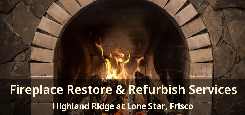 Fireplace Restore & Refurbish Services Highland Ridge at Lone Star, Frisco - TX