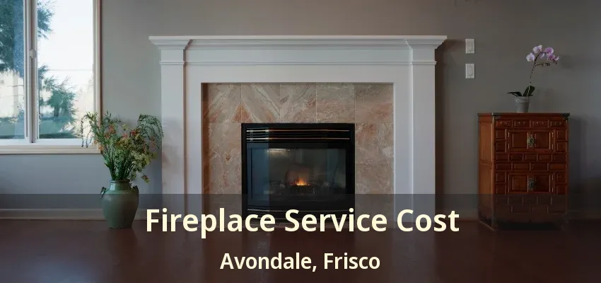 Fireplace Service Cost Avondale, Frisco - TX