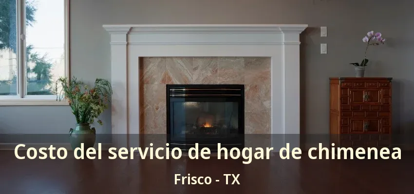 Costo del servicio de hogar de chimenea Frisco - TX Costo del servicio de hogar de chimenea Frisco - TX
