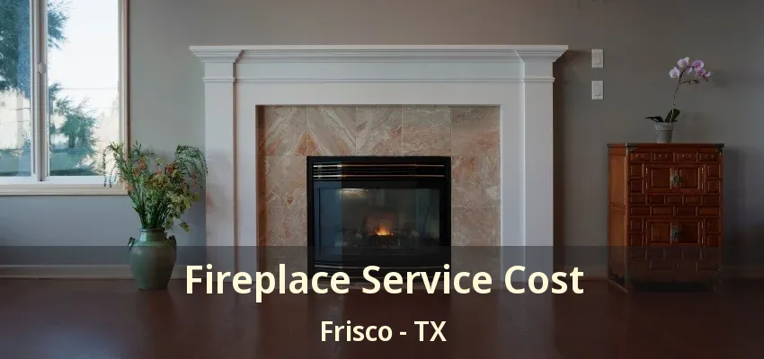 Fireplace Service Cost Frisco - TX