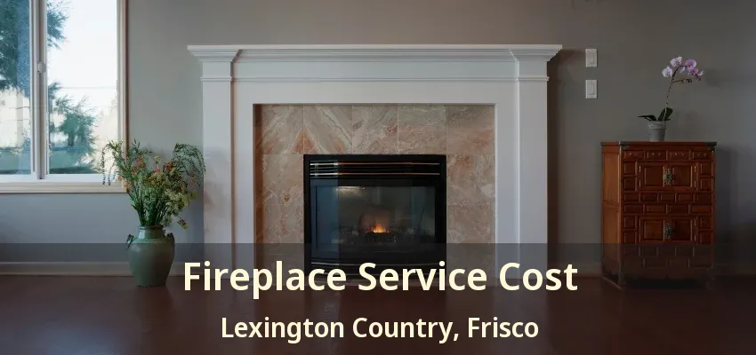 Fireplace Service Cost Lexington Country, Frisco - TX